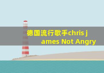 德国流行歌手chris james Not Angry